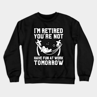 I'm Retired You're Not, Have Fun At Work Tomorrow Retirement Crewneck Sweatshirt